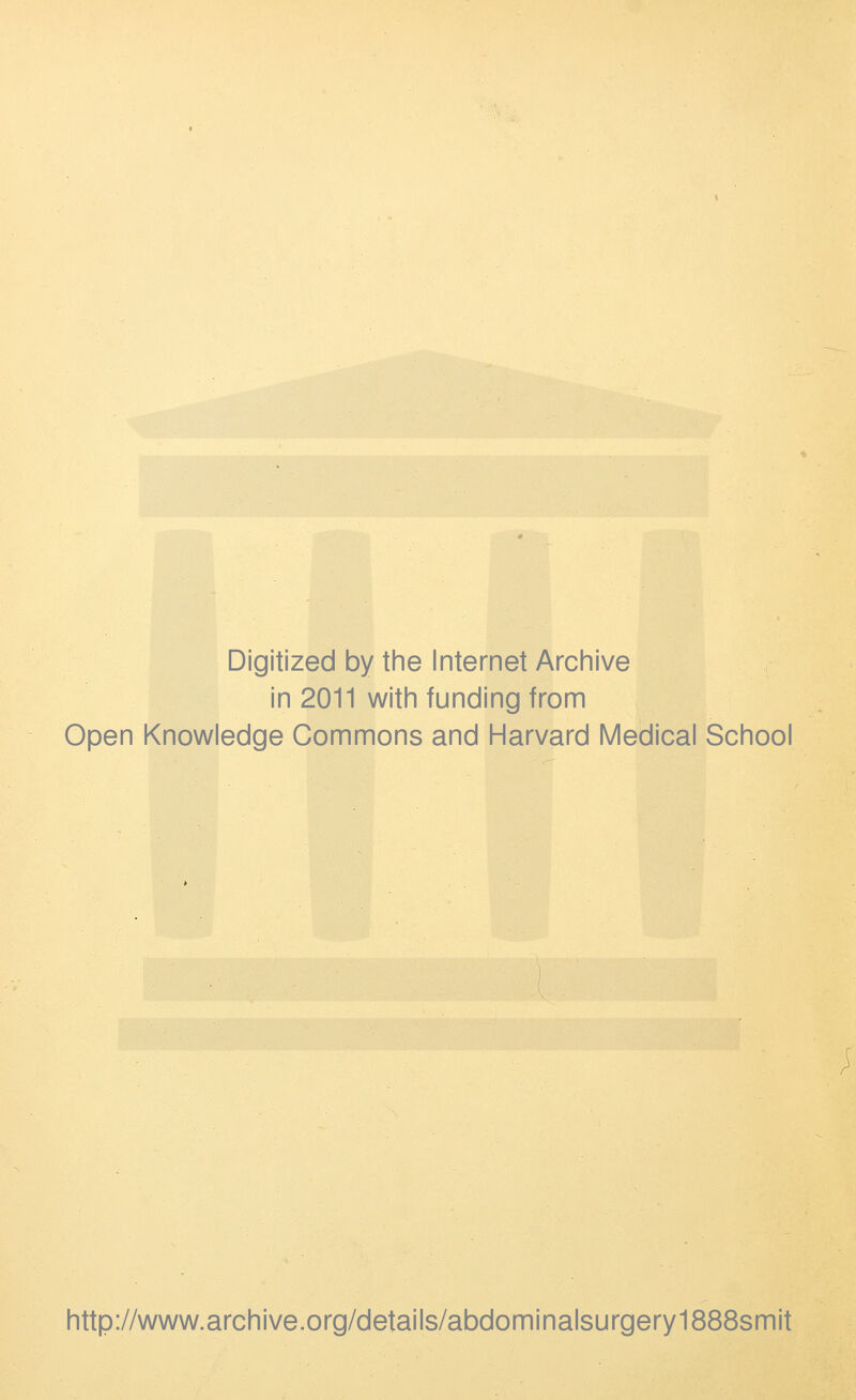 Digitized by the Internet Archive in 2011 with funding from Open Knowledge Commons and Harvard Medical School http://www.archive.org/details/abdominalsurgery1888smit
