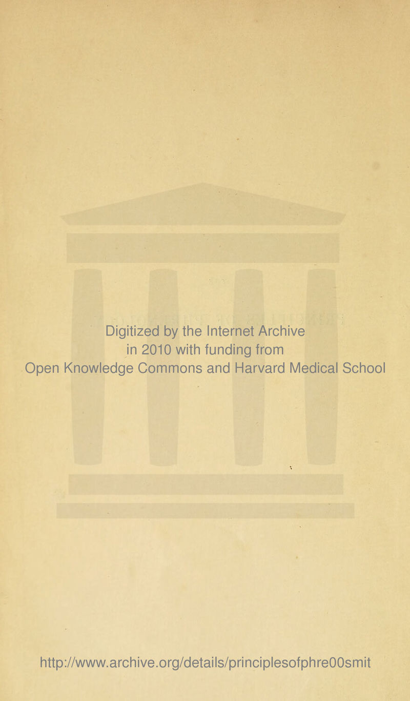 Digitized by the Internet Archive in 2010 with funding from Open Knowledge Commons and Harvard Medical School http://www.archive.org/details/principlesofphreOOsmit