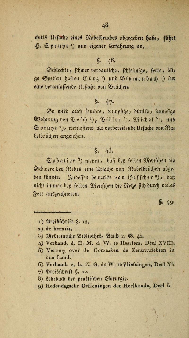 ^. (Bprupt) auö eigener (Srfa^rung an» f. 46. (^ä)Uä)Uf fc^ivcr t)cvbaulicf)e/ f^tßi'mige/ fette / ItU ^e i^veifcn ()alf eii @ ü n j ^) unb iÖ l u m c n b a e{^ ^.) für m« oetaMlatJente Urfa<i)e ooit 5i3i*uc()en» S^ 47- ^0 tt)irb aücf} feud)te, bumpfi'^^/ bunfle/ f^m^^fiö^ ^c^nun^ t>cn ^dü\<^ ^)| Q3tf ^«r ^/ i)3?ic^el ^7 unb ©pvupt 7;, rtjenigilen^ alö ooc6ereitenbe Uvfacj)e t>on O^a* tei6rüci;cn angefefjen* §. 48. Rabatt er ^) mepnt/ ba^ i&ct) fetten ^enfcf;en hit (^d^aun-e beö 9?efee^ eine Uvfad^e oon 0^ü6e(6rücf)en aSge* 6en fönnte. S'i^^frn bemerkte Dan @^ffc()er 9), bap tiicbt immer bep fetten 9[)ienfci)en bie Ö^e^e fii^burd) uiele^ gett au^^eicj)netem S- 49^ i) <?)rei§fct)rift §. 10. 2) de herniis, 5) «JKebicinifcte QSibliot^ef/ ?5anb 2, <g. 41. 4) Verhand, d. H. M. d. W. te Haailem, Dcel XVltK 6} Vcrtoog; over de Oorzaaken de Zenuwziekteh irt oria Land. 6) Verhand. v. h. Z. G. de A'V. te VliefsiMgen> Defel Xf-, 7) <J3reiöf(t)rift §. 12. 8) Uhrbud) ber pröftifct)en Sfticur^ie. 9) Hedendagsche Oeffeningen der Heelkonde, Deel t»