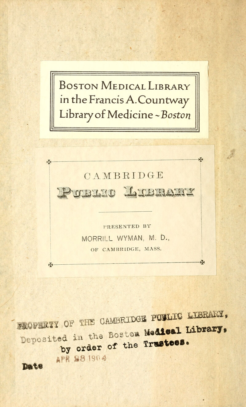 BosTON MedicalLibrary in the Francis A.Countway Libraiy of Medicine-Boston ^- •i<- CAMBRIDGE MM-M m^wmm ]>RESENTED BY MORRiLL VVYMAN, M. D., OF CAMBHIDGE, MASS. ^ -fb ££f ]> • +Ka Boetam M«41e»l Librarf, AP8 S8 190 4