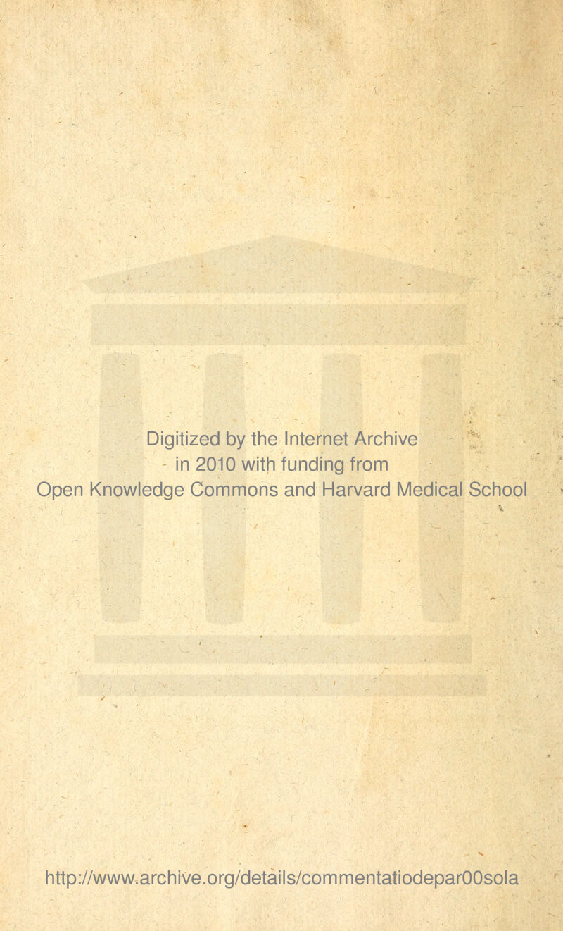 Digitized by the Internet Archive in 2010 with funding from Open Knowledge Commons and Harvard Medical School http://www.archive.org/details/commentatiodeparOOsola