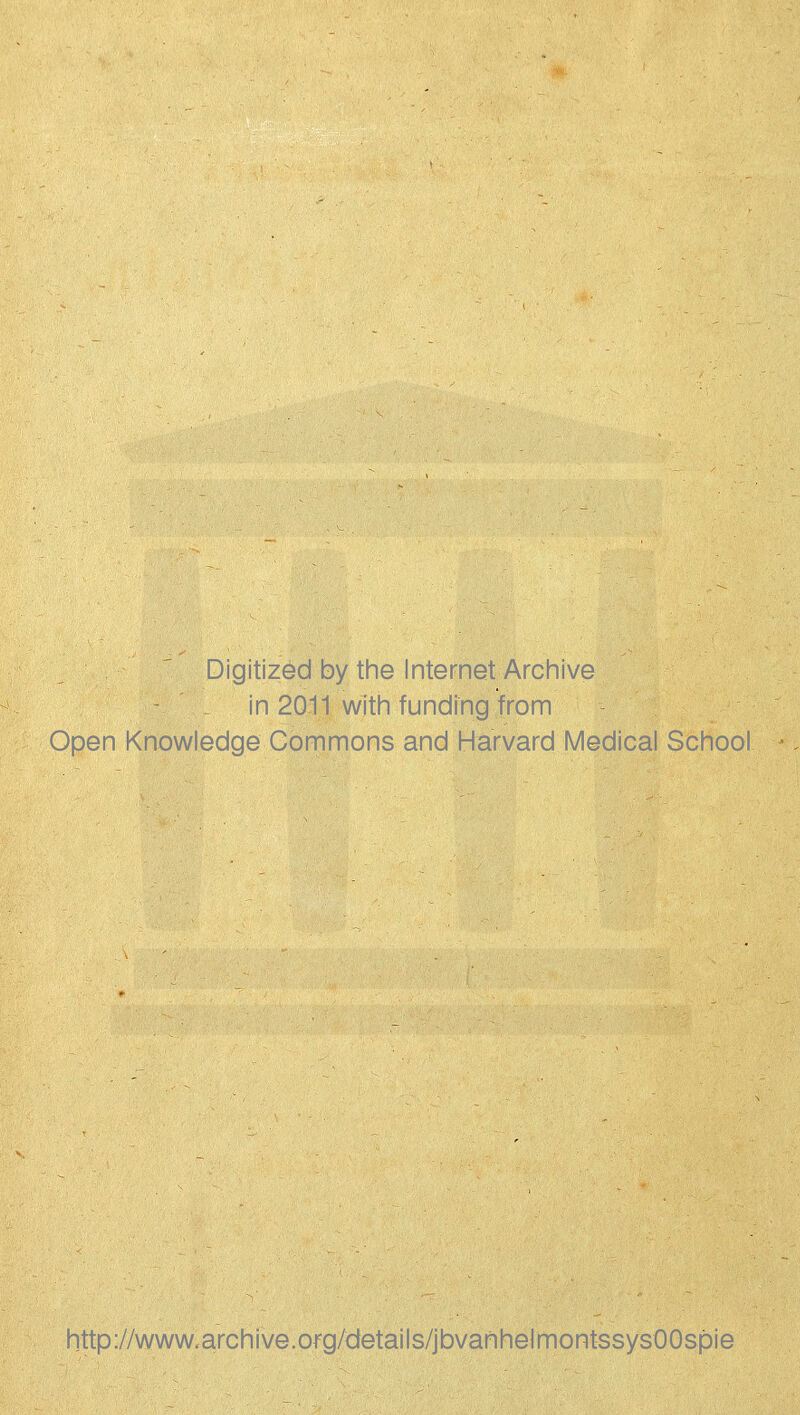 Digitized by the Internet Archive in 2011 with funding from Open Knowledge Commons and Harvard Medical School http://www.archive.ofg/details/jbvanhelmontssysOOspie