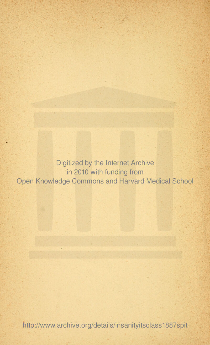 Digitized by tine Internet Arcinive in 2010 with funding from Open Knowledge Commons and Harvard Medical School http://www.archive.org/details/insanityitsclass1887spit