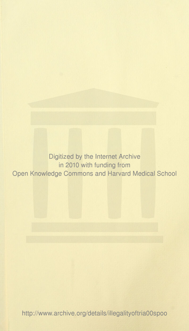 Digitized by the Internet Archive in 2010 with funding from Open Knowledge Commons and Harvard Medical School http://www.archive.org/details/illegalityoftriaOOspoo