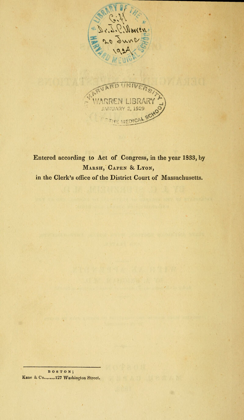 ^^0r?5^'^'n/l^ J'^i-'UAr^Y 2, 1329 '^^Vi^A^^O^ Entered according to Act of Congress, in the year 1833, by Marsh, Capen & Lyon, in the Clerk's office of the District Court of Massachusetts. boston; Kane k Co 127 Washington Street.