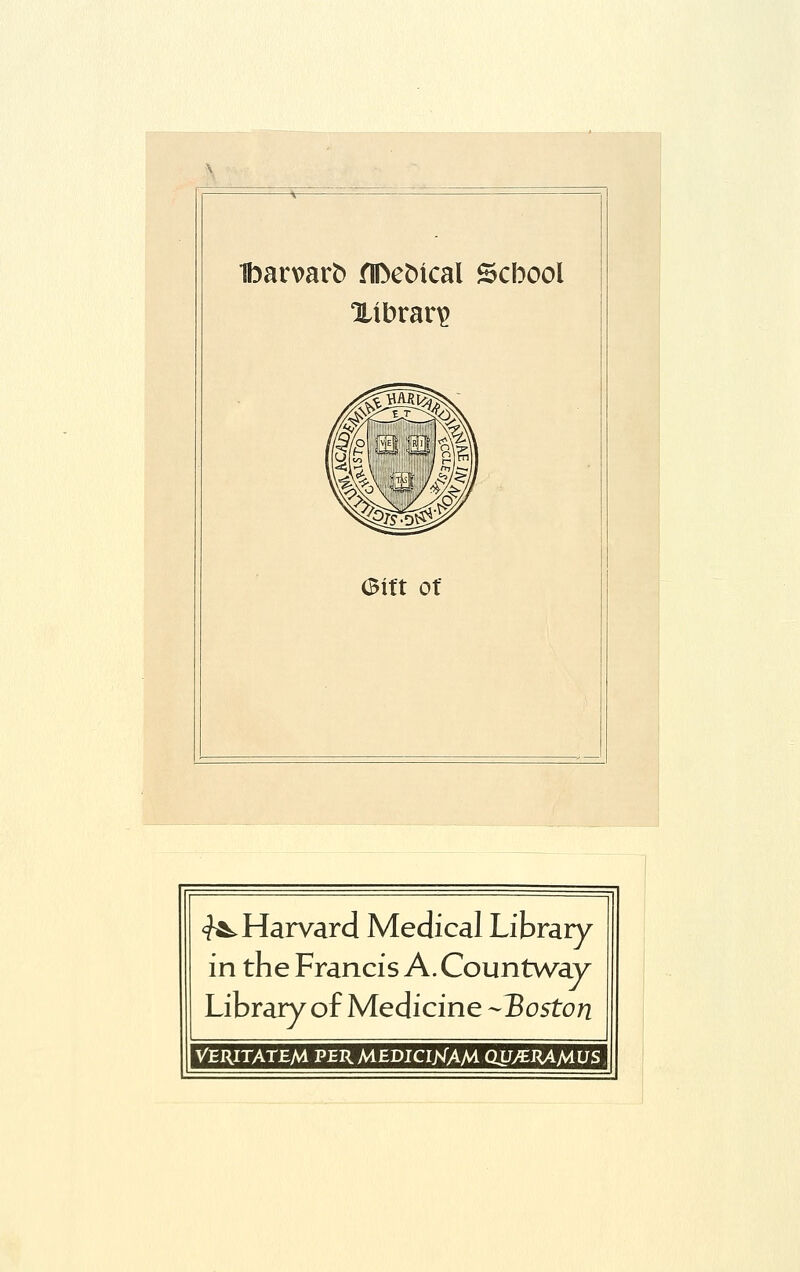 Ibarvarb flOebical Scbool Xlbrar^ em of ^Harvard Medical Library in the Francis A. Countway Library of Medicine --Boston VERITATEM PER MEDICINAM QJJ^J<AMUS