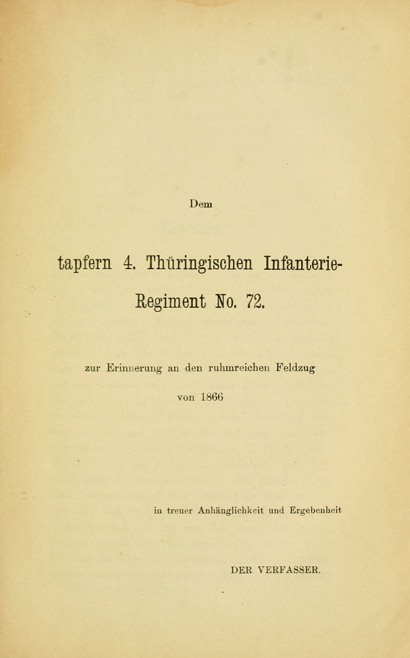 Dem tapfern 4. Thüringischen Infanterie- Regiment Ho. 72. zur Erinnerung an den ruhmreichen Feldzug von 1866 in treuer Anhänglichkeit und Ergebenheit DER VERFASSER.
