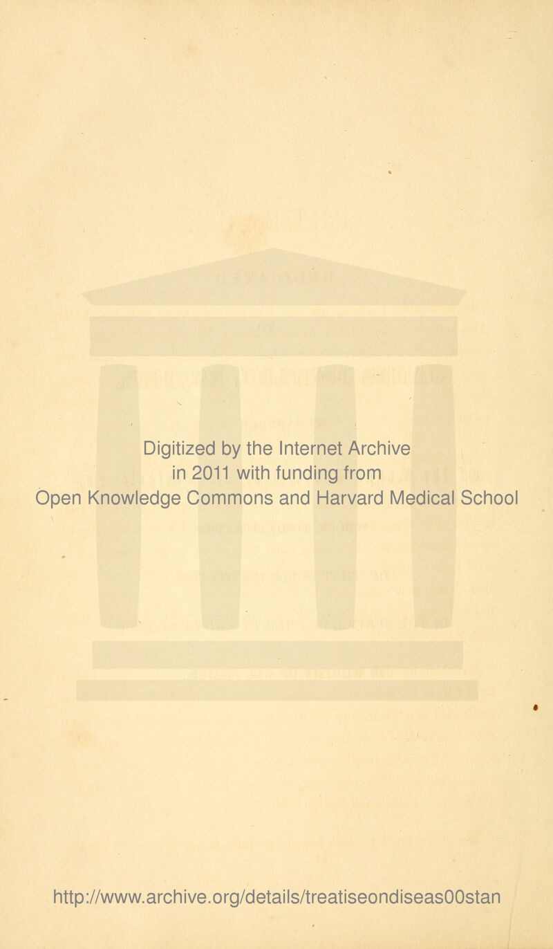 Digitized by the Internet Archive in 2011 with funding from Open Knowledge Commons and Harvard Medical School http://www.archive.org/details/treatiseondiseasOOstan