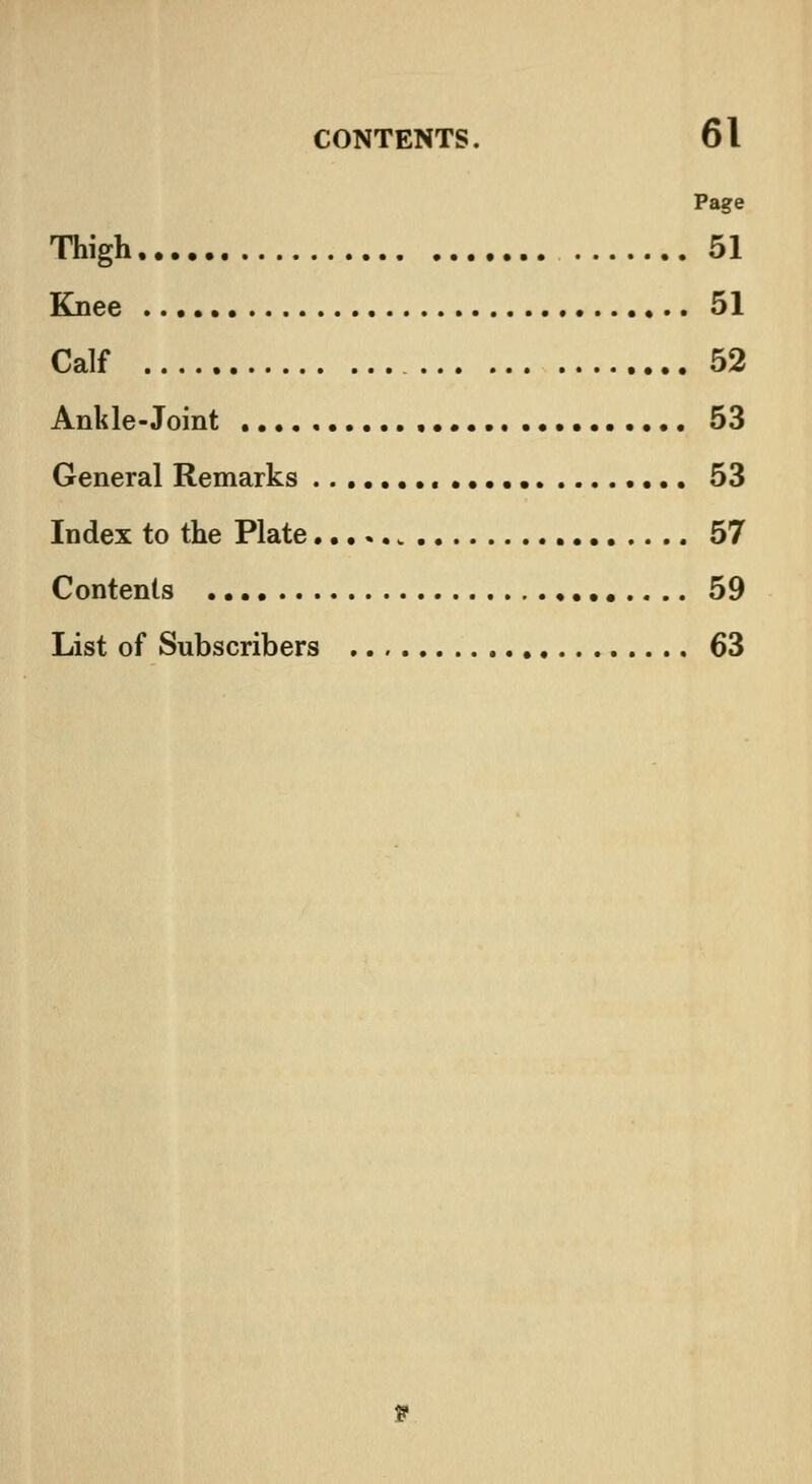 Page Thigh 51 Knee 51 Calf 52 Ankle-Joint , 53 General Remarks 53 Index to the Plate 57 Contents 59 List of Subscribers 63