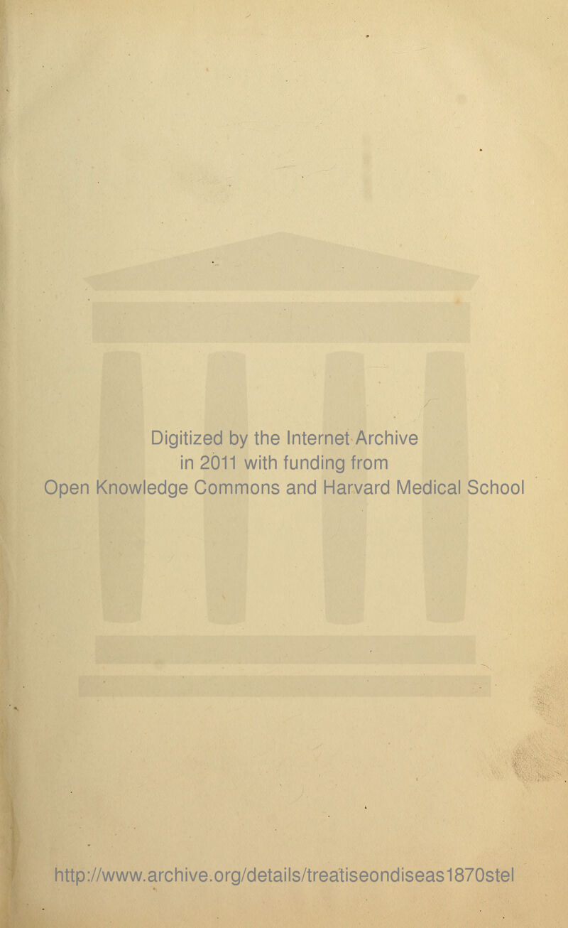 Digitized by the Internet Archive in 2011 with funding from Open Knowledge Commons and Harvard Medical School http://www.archive.org/details/treatiseondiseas1870stel