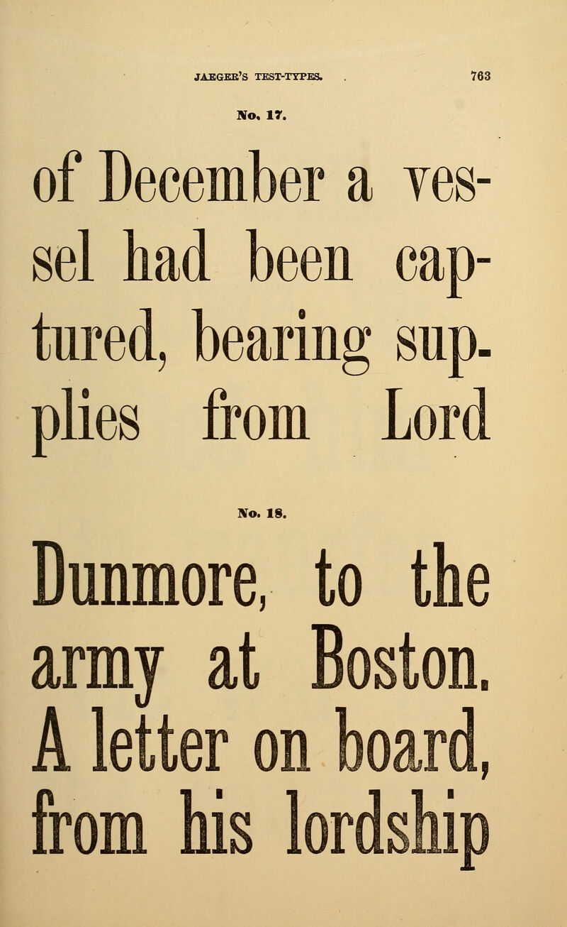 No, 17. of December a ves- sel had been cap- tured, bearing sup. plies from Lord No. IS. Dunmore, to the army at Boston. A letter on board, from his lordship