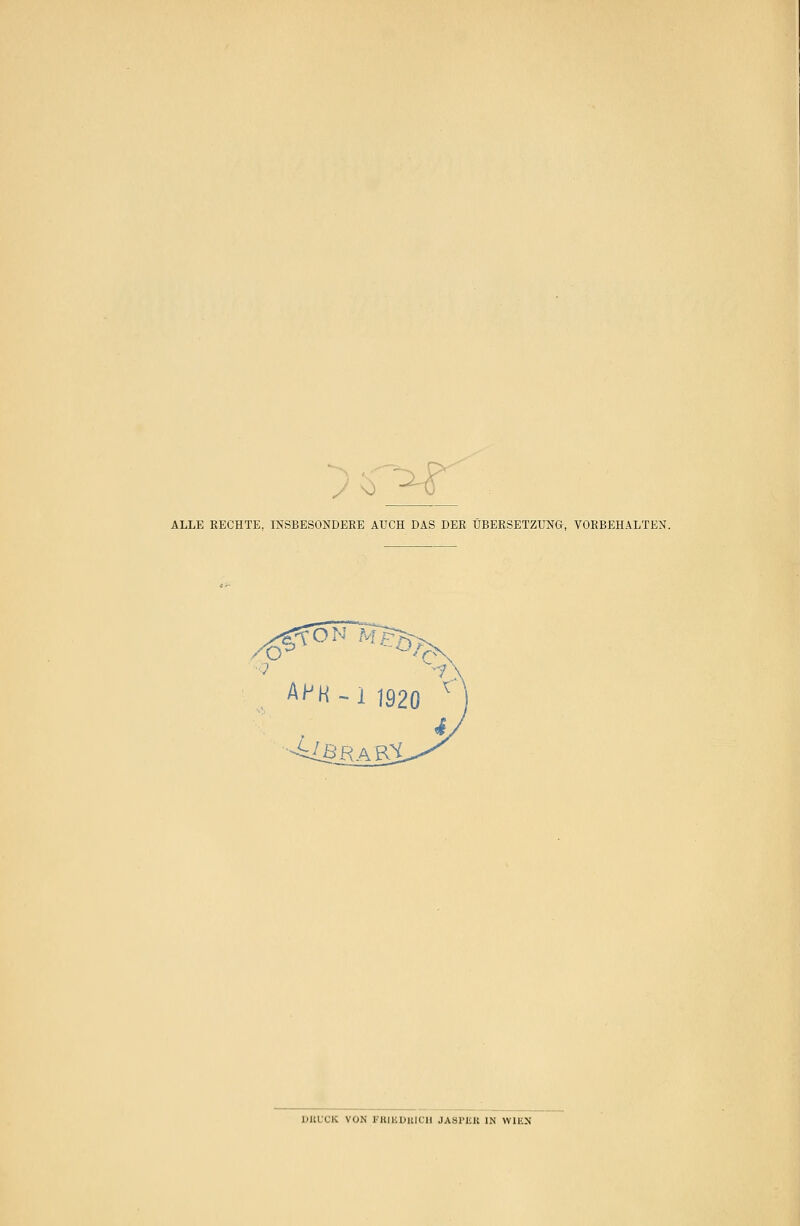 - ALLE RECHTE, INSBESONDERE AUCH DAS DER ÜBERSETZUNG, VORBEHALTEN. DUl'CK VON l'KIKDKICll JASl'Iilt IN WIEN