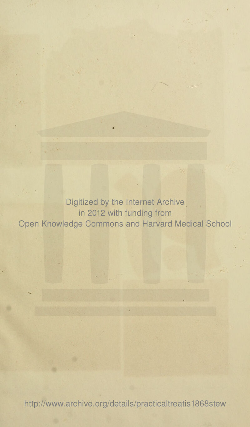 Digitized by the Internet Archive in 2012 with funding from Open Knowledge Commons and Harvard Medical School http://www.archive.org/details/practicaltreatis1868stew