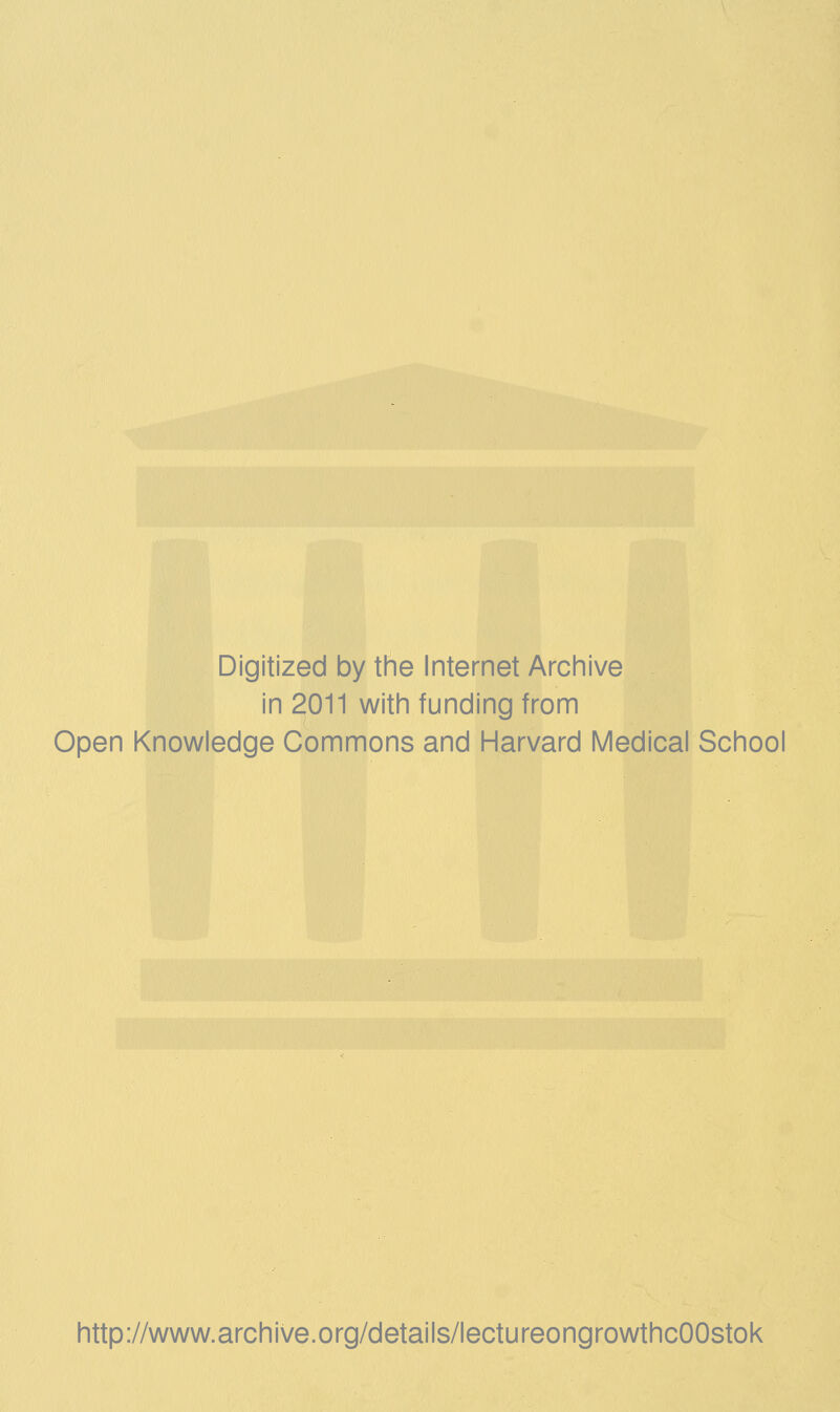 Digitized by the Internet Archive in 2011 with funding from Open Knowledge Commons and Harvard Medical School http://www.archive.org/details/lectureongrowthcOOstok