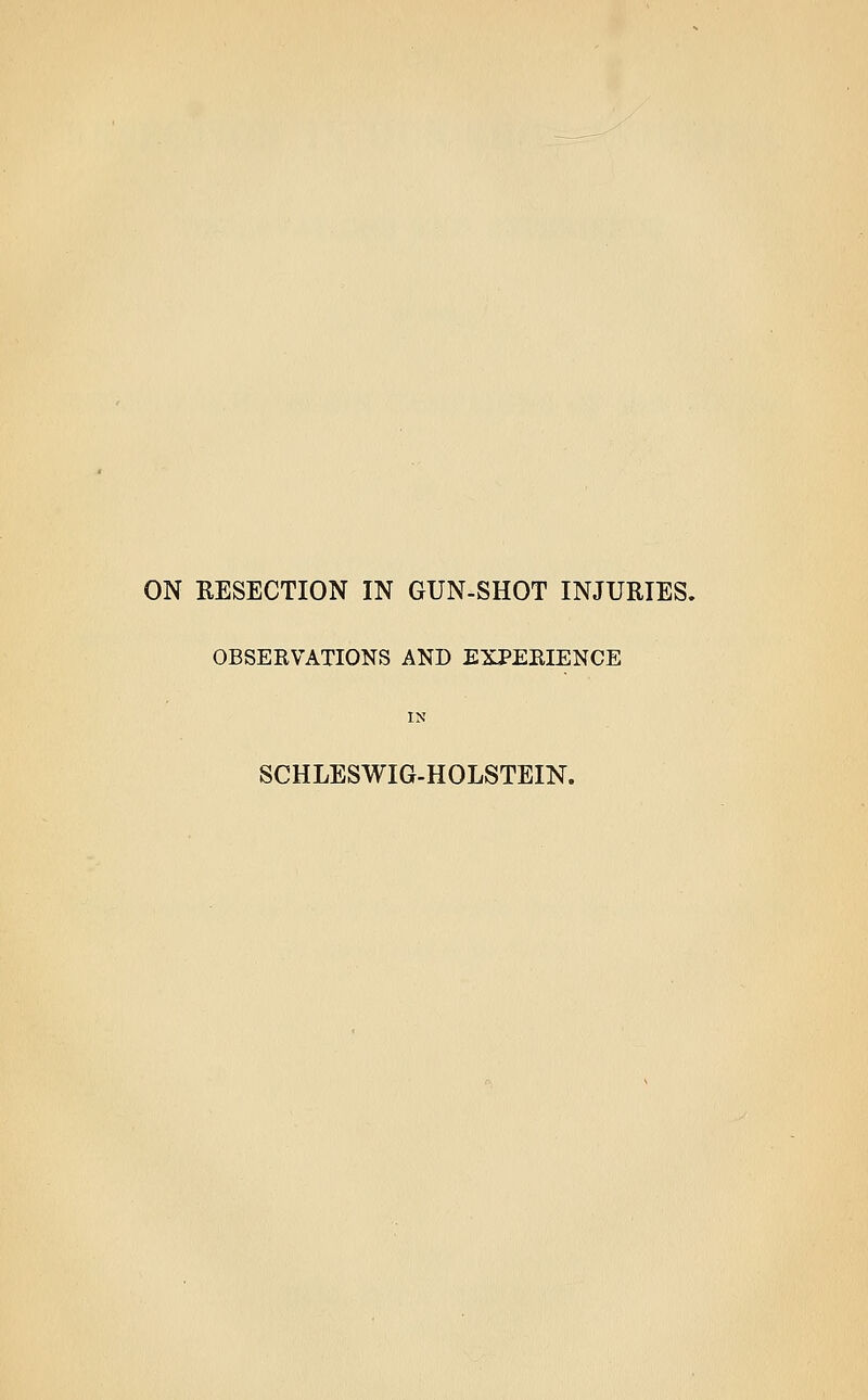 ON RESECTION IN GUN-SHOT INJURIES. OBSERVATIONS AND EXPERIENCE IN SCHLESWIG-HOLSTEIN.