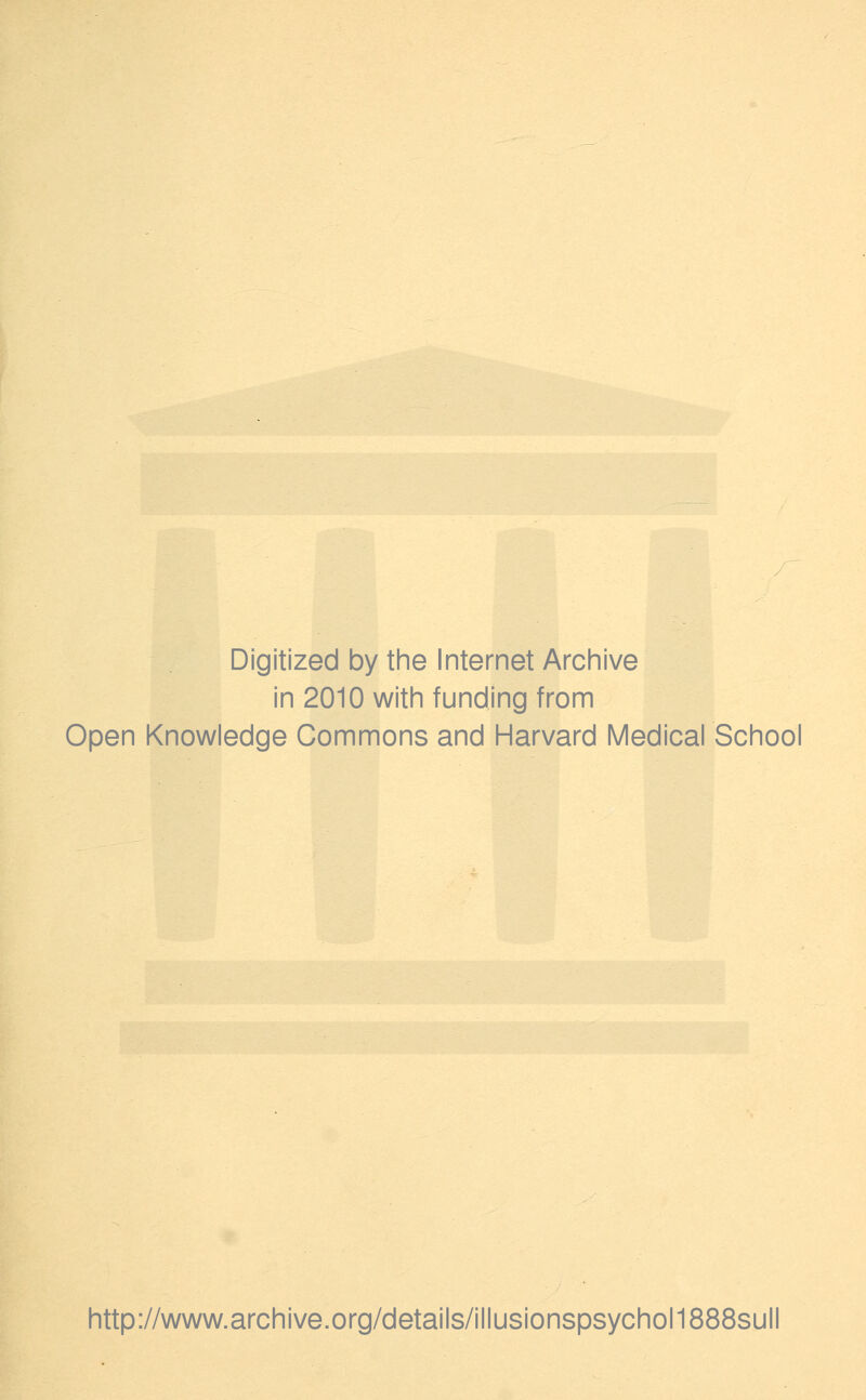 Digitized by the Internet Archive in 2010 with funding from Open Knowledge Commons and Harvard Medical School http://www.archive.org/details/illusionspsychol1888sull