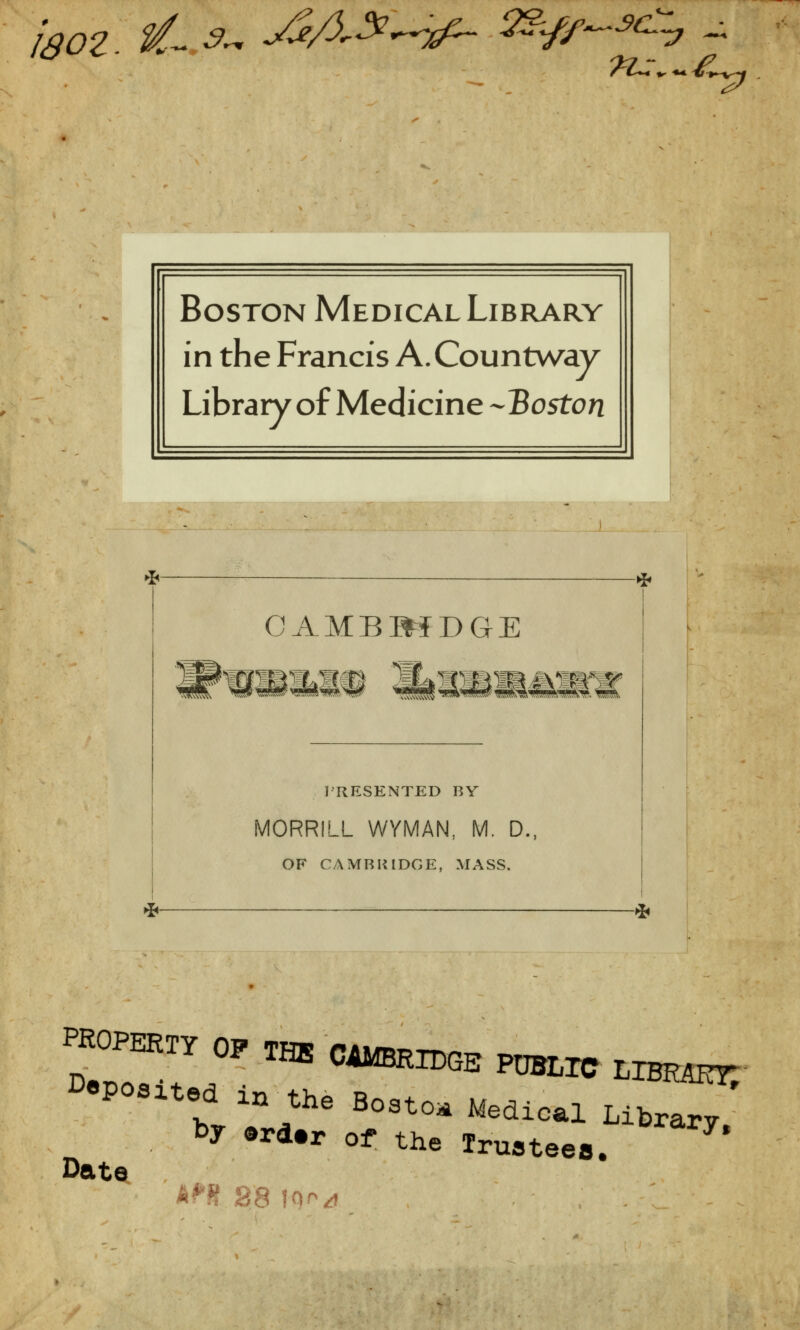 'l80Z. tf~ •?- ^A^^tf- 2&//^^y rt~** ir «* %l »^v, ~j Boston Medical Library in the Francis A.Countway Library of Medicine -Boston M CAMBMDGE I'RESENTED BY MORRILL WYMAN, M. D., OF CAMBRIDGE, MASS. * eP°Sltebdvin;he B°St- bediel Library, by Ärd#r of the Truatee ar^ Date Art* 28 IQ^