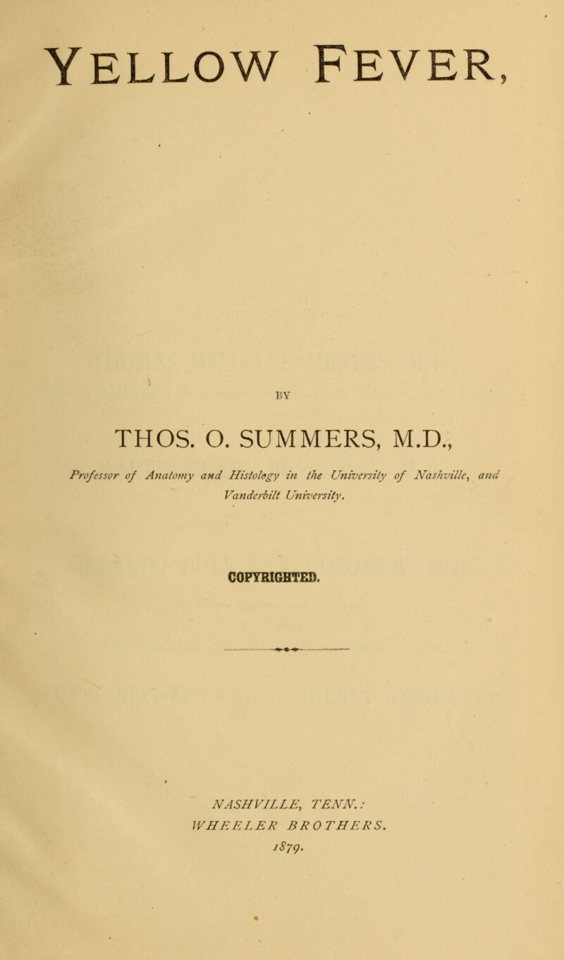 Yellow Fever, by THOS. O. SUMMERS, M.D., Professor of Anatomy and Histology in the University of Nashville, and Vanderbilt University. COPYRIGHTED. NASHVILLE, TENN.: WHEELER BROTHERS. i879.