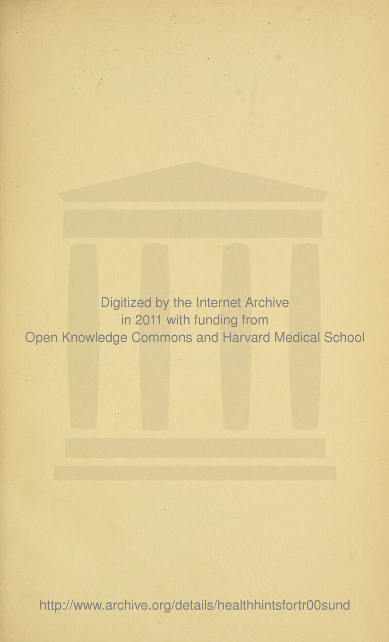 Digitized by the Internet Archive in 2011 with funding from Open Knowledge Commons and Harvard Medical School http://www.archive.org/details/healthhintsfortrOOsund