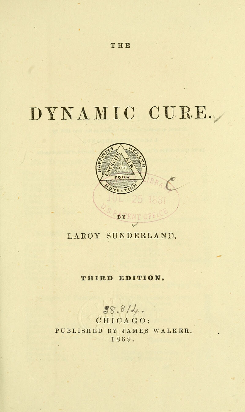 THE DYNAMIC CURE. C LAEOY SUNDERLAND, THIRD EDITION. CHICAGO: PUBLISHED BY JAMES WALKER, 1869.