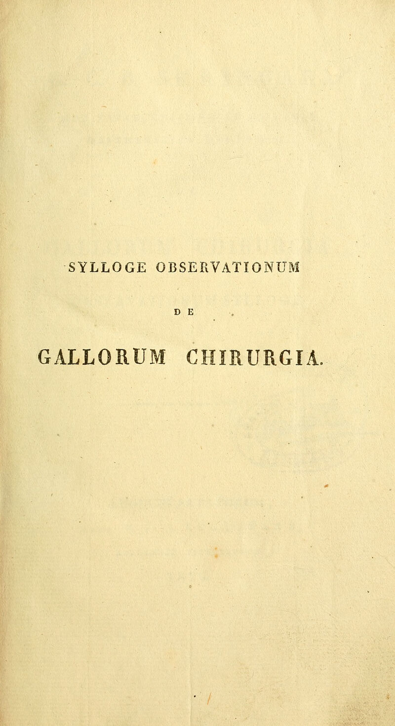 SYLLOGE OBSERVATIONUl D E GALLORUM CHIRURGIA.