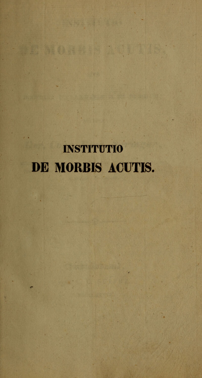 INSTITUTIO DE MORBIS ACUTIS.