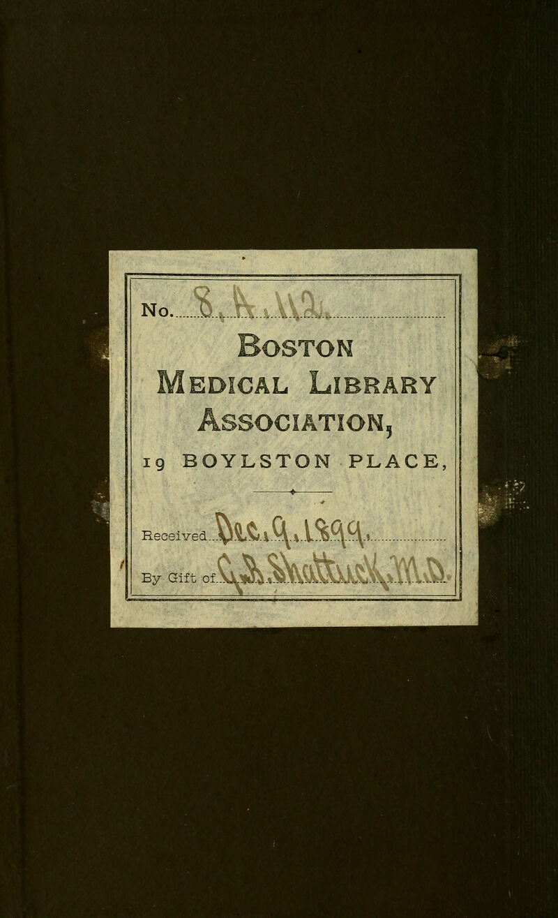 No.... % §xA\%, Boston Medical Library Association, 19 BOYLSTON PLACE, Received By Gift of. ^M^iS.^