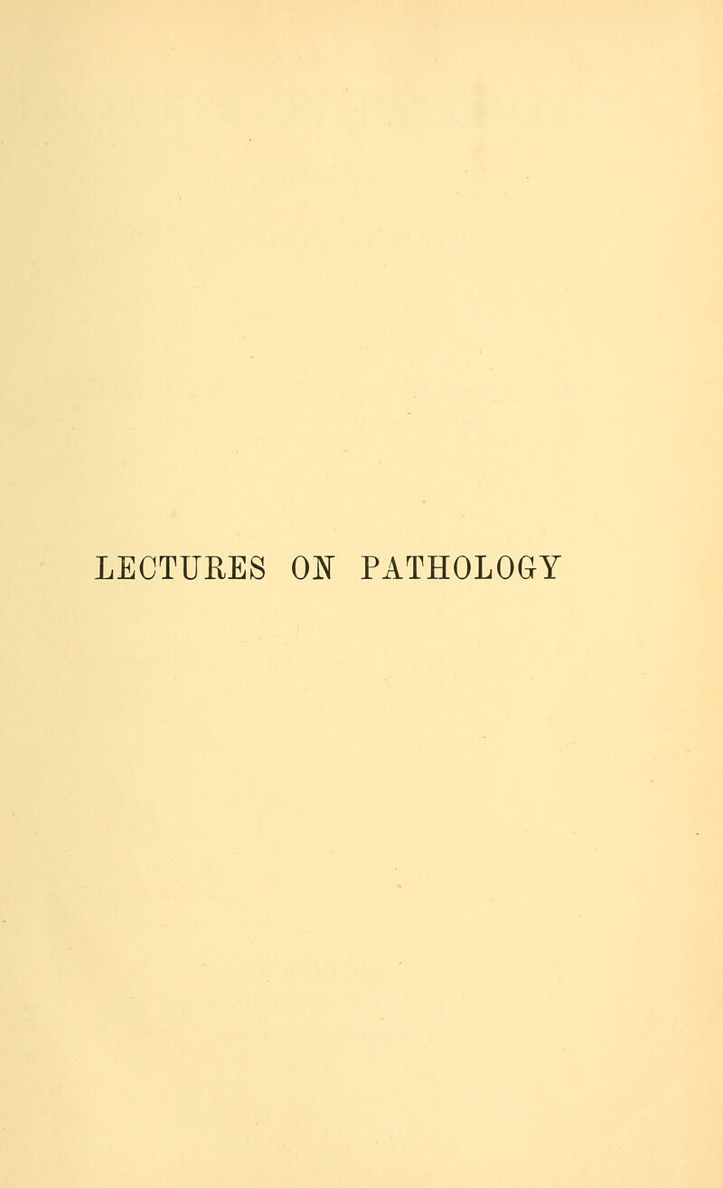 LECTURES ON PATHOLOGY