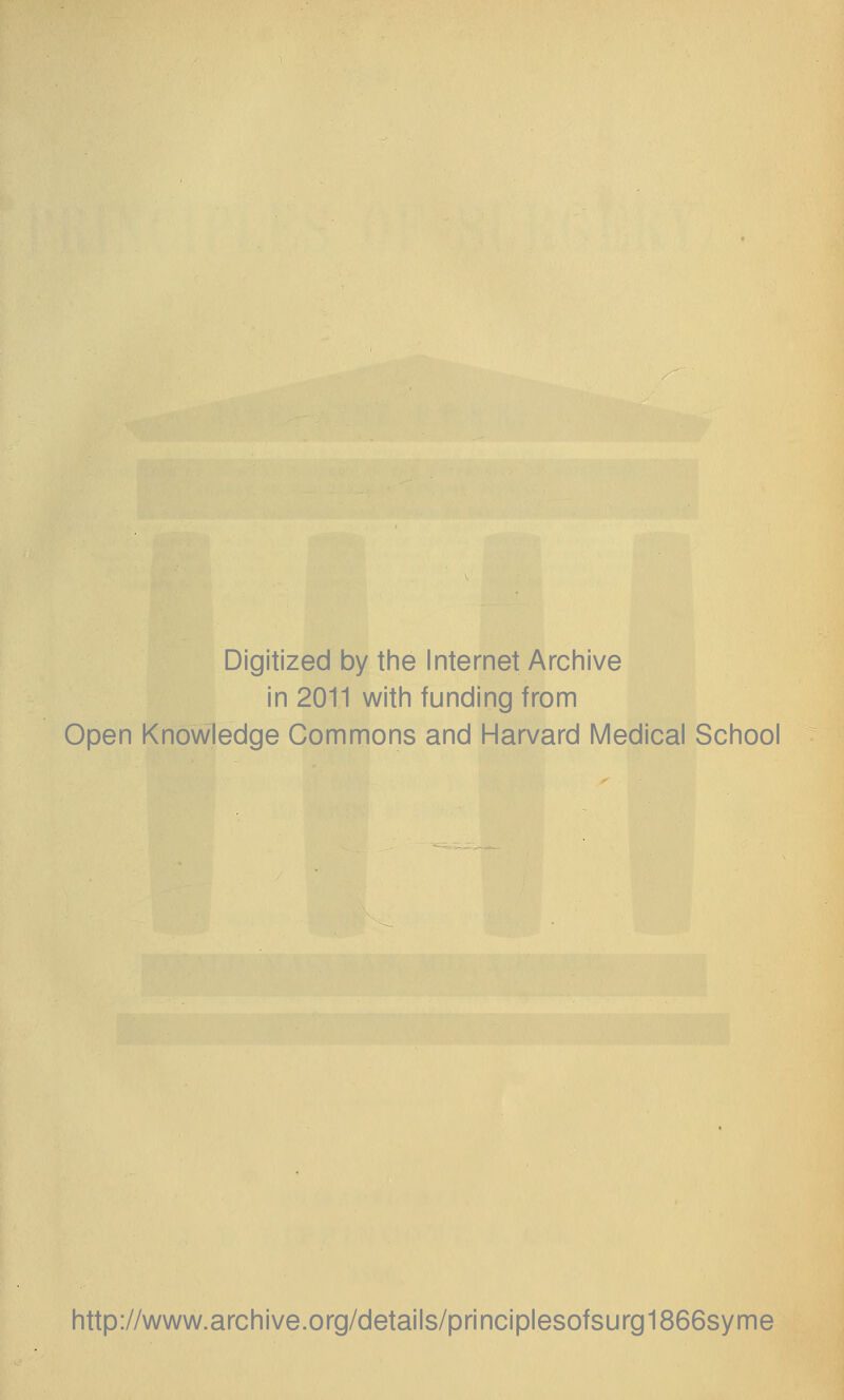 Digitized by the Internet Archive in 2011 with funding from Open Knowledge Commons and Harvard Medical School http://www.archive.org/details/principlesofsurg1866syme