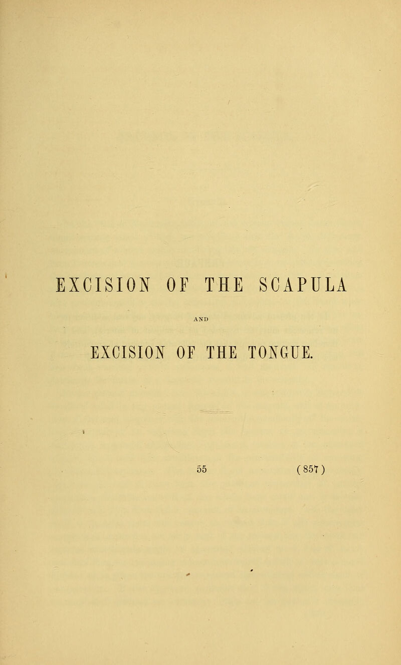 EXCISION OF THE SCAPULA EXCISION OF THE TONGUE.