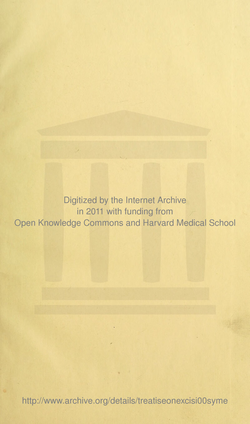 Digitized by the Internet Archive in 2011 with funding from Open Knowledge Commons and Harvard Medical School http://www.archive.org/details/treatiseonexcisiOOsyme