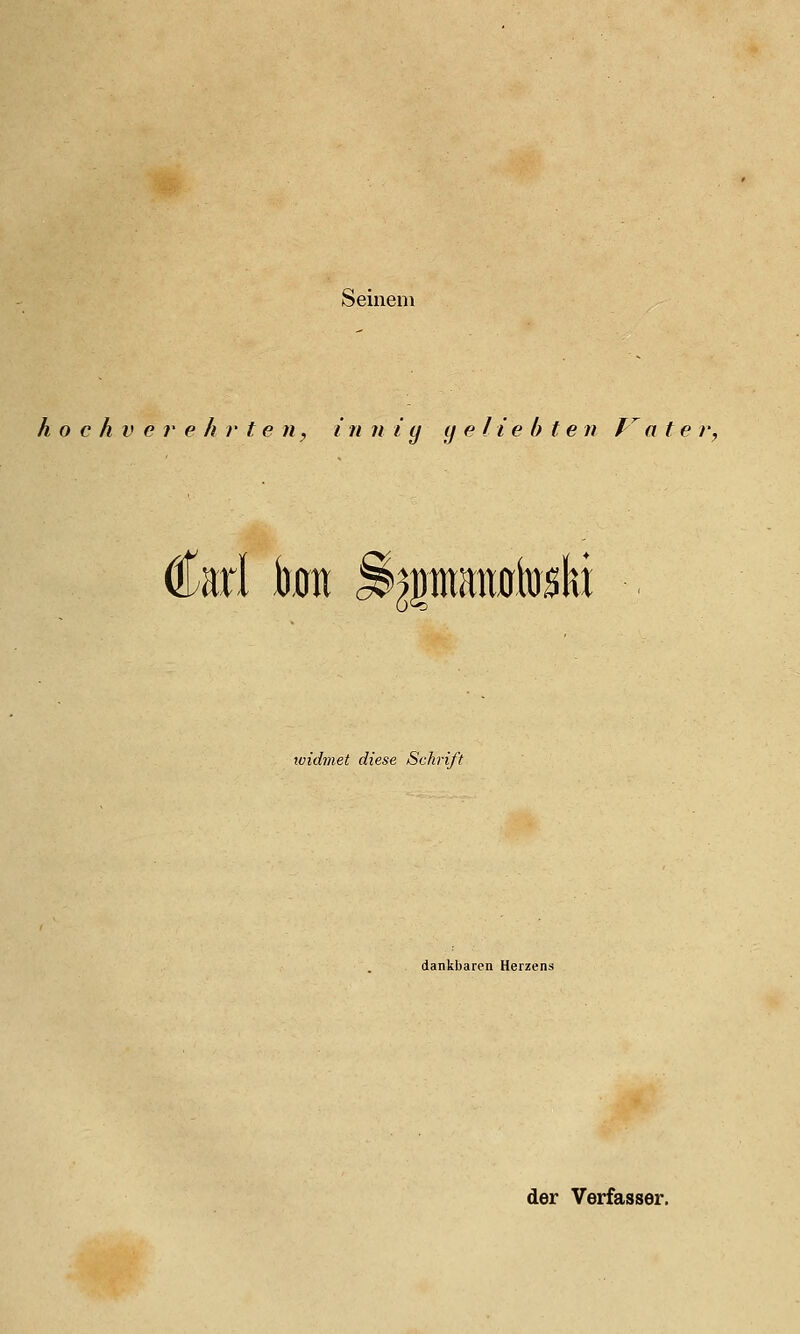 Seinem hochverehrten, i tt n i y ij e l i e b t e n J^a t e r, Carl kn ^^panütoski loidmet diese Schrift dankbaren Herzens der Verfasser.