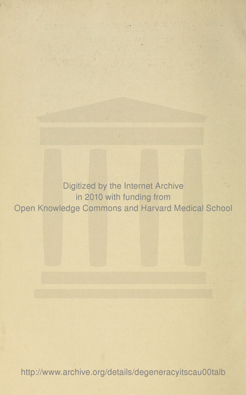 Digitized by the Internet Archive in 2010 with funding from Open Knowledge Commons and Harvard Medical School http://www.archive.org/details/degeneracyitscauOOtalb