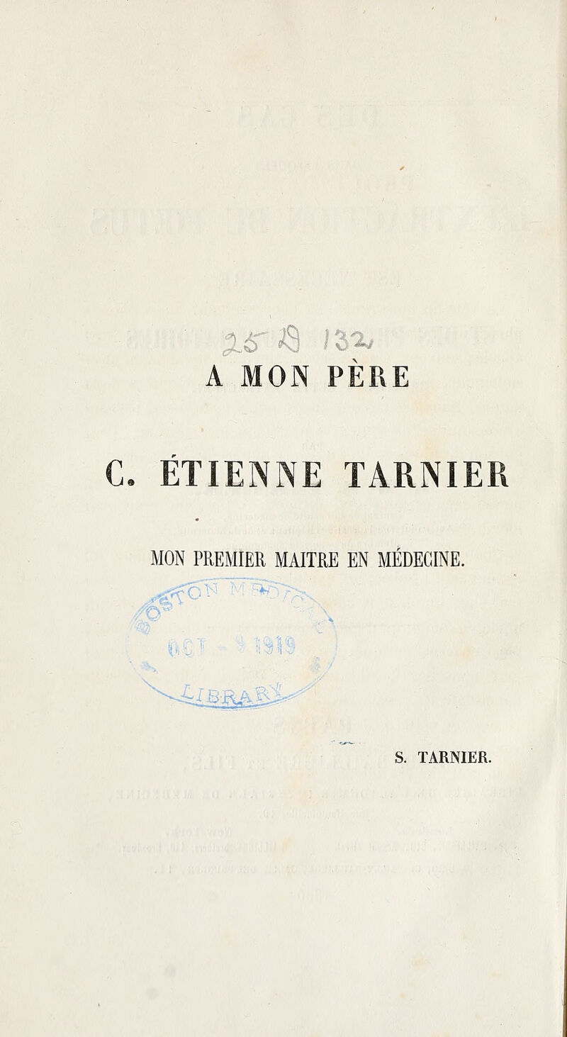 A MON PÈRE C. ETIENNE TARNIER MON PREMIER MAITRE EN MÉDECINE. s. TARNIER.