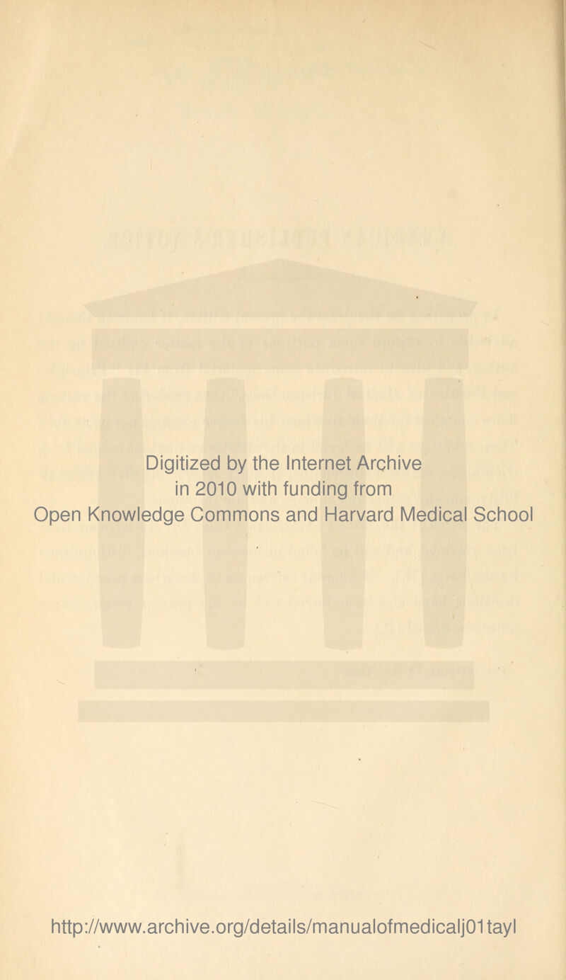 Digitized by the Internet Archive in 2010 with funding from Open Knowledge Commons and Harvard Medical School http://www.archive.org/details/manualofmedicalj01tayl