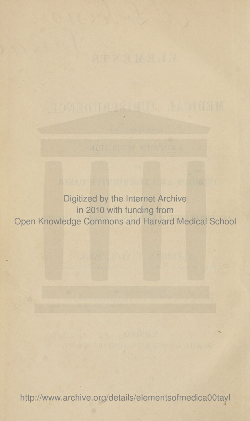 Digitized by the Internet Archive in 2010 with funding from Open Knowledge Commons and Harvard Medical School http://www.archive.org/details/elementsofmedicaOOtayl