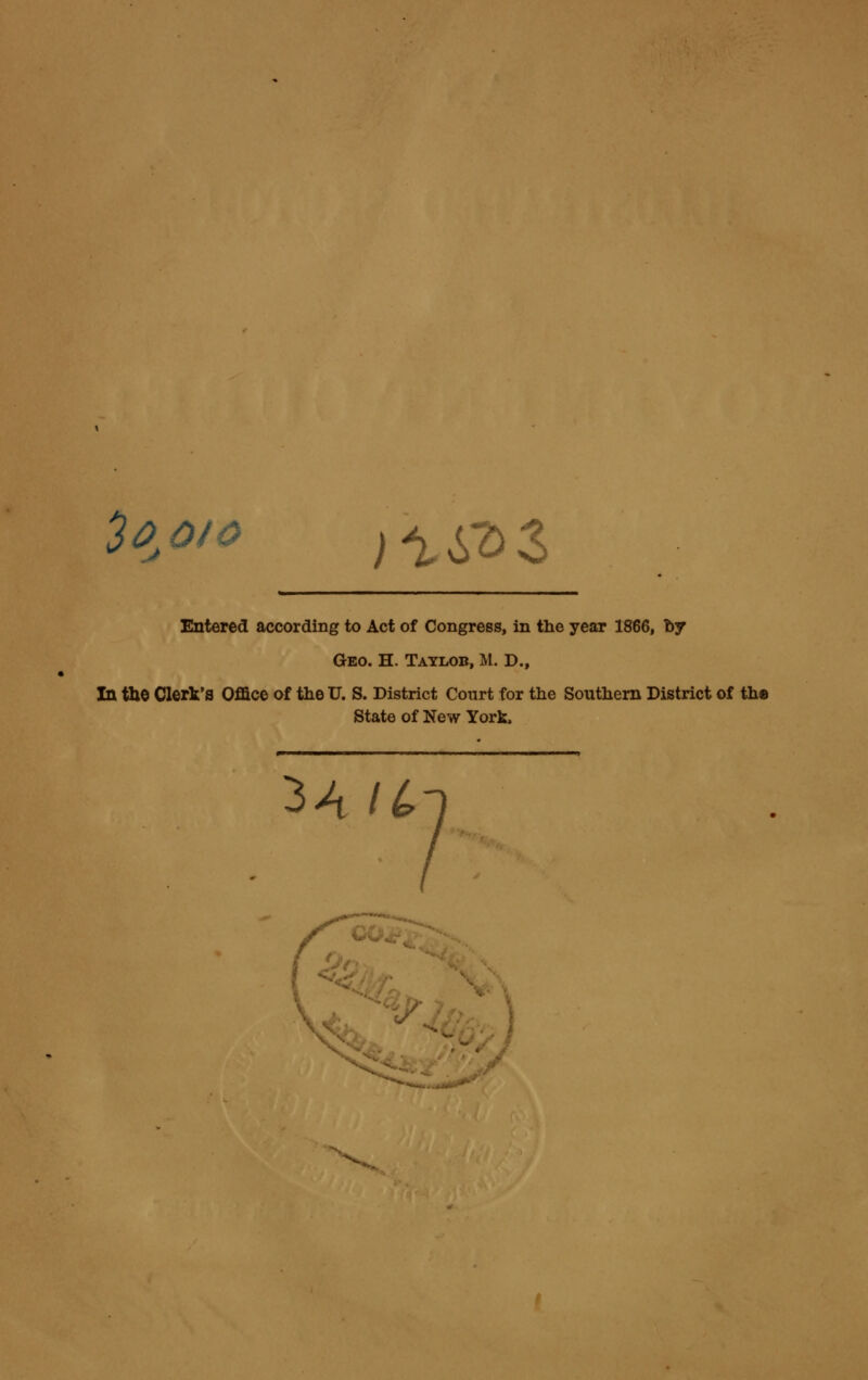 ^e o> )\i^Z Entered according to Act of Congress, in the year 1866, by Geo. H. Tatlob, M. D., In thO Clerk's Office af the U. S. District Court for the Southern District of the State of New York. ihi(> _, -y,?,, \