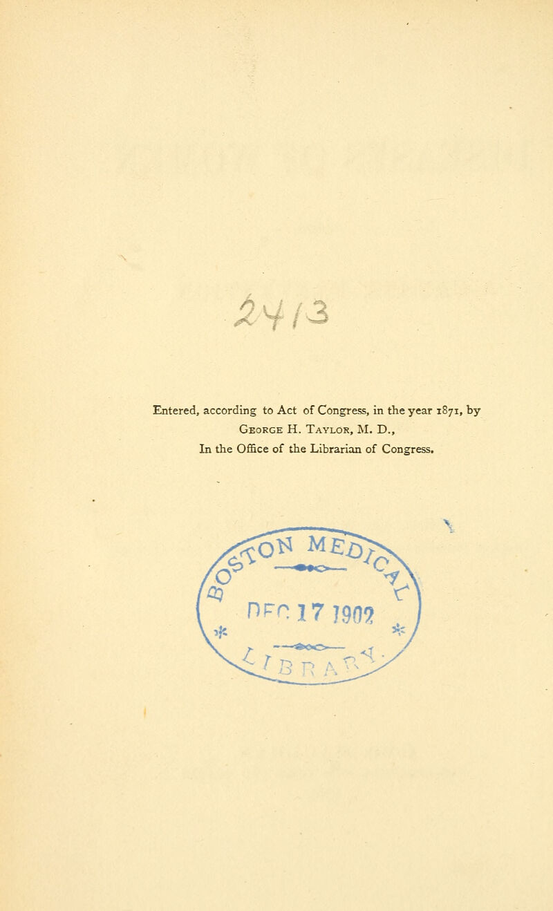 is Entered, according to Act of Congress, in the year 1871, by George H. Taylor, M. D., In the Office of the Librarian of Congress.