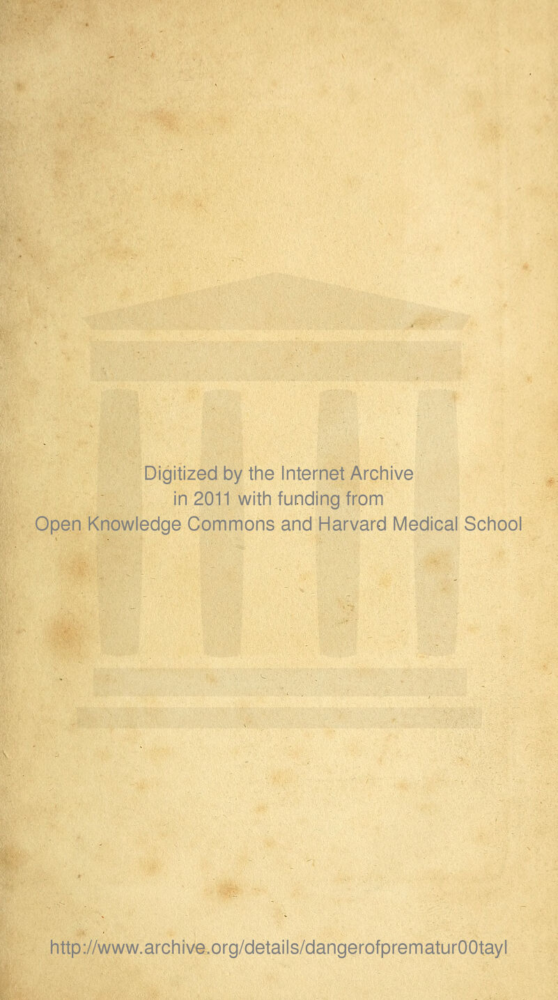 Digitized by the Internet Archive in 2011 with funding from Open Knowledge Commons and Harvard Medical School http://www.archive.org/details/dangerofprematurOOtayl