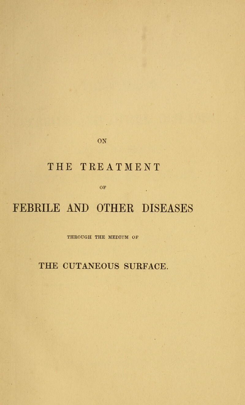 THE TREATMENT OF FEBRILE AND OTHER DISEASES THKOUGH THE MEDIUM OF THE CUTANEOUS SURFACE.