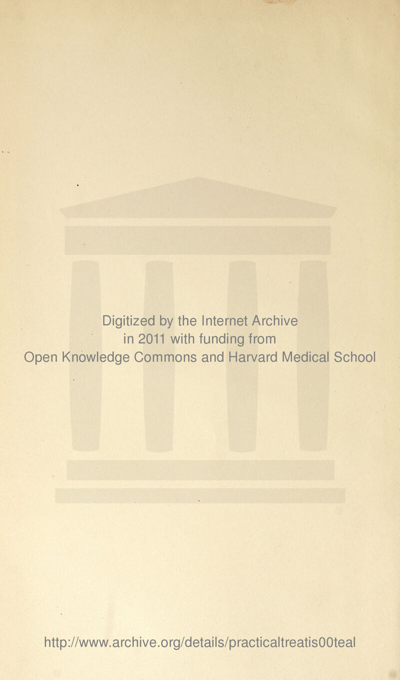 Digitized by tine Internet Arciiive in 2011 witii funding from Open Knowledge Commons and Harvard Medical School http://www.archive.org/details/practicaltreatisOOteal