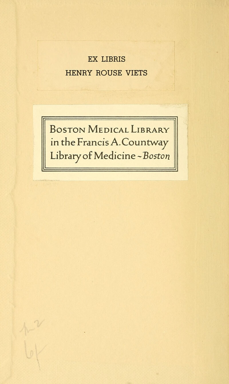 EX LIBRIS HENRY ROUSE VIETS Boston Medical Library in the Francis A. Countway Library of Medicine ^Boston