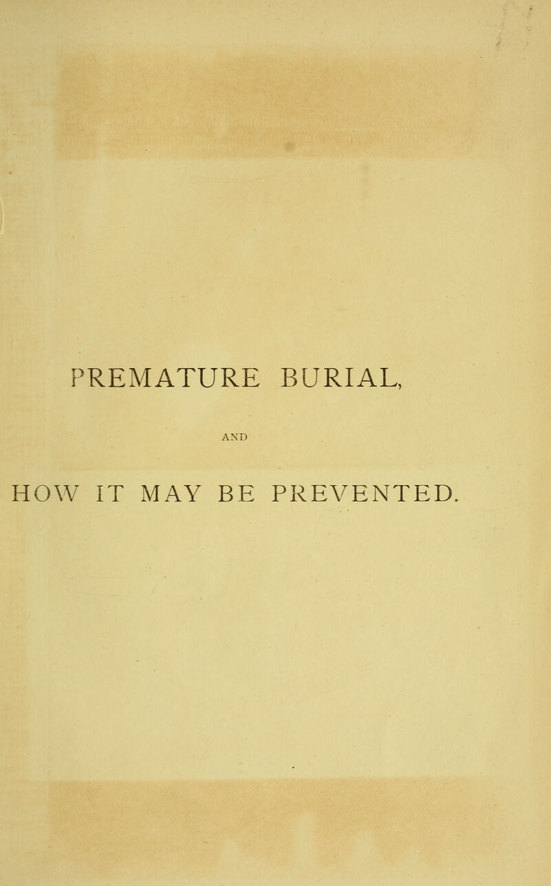 PREMATURE BURIAL, AND HOW IT MAY BE PREVENTED,
