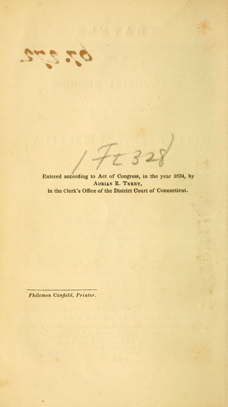 Entered according to Act of Congress, in the year 1834, by Adrian R. Terry, in the clerk's Office of the District Court of Connecticut. Philemon Caiijield, Printer.