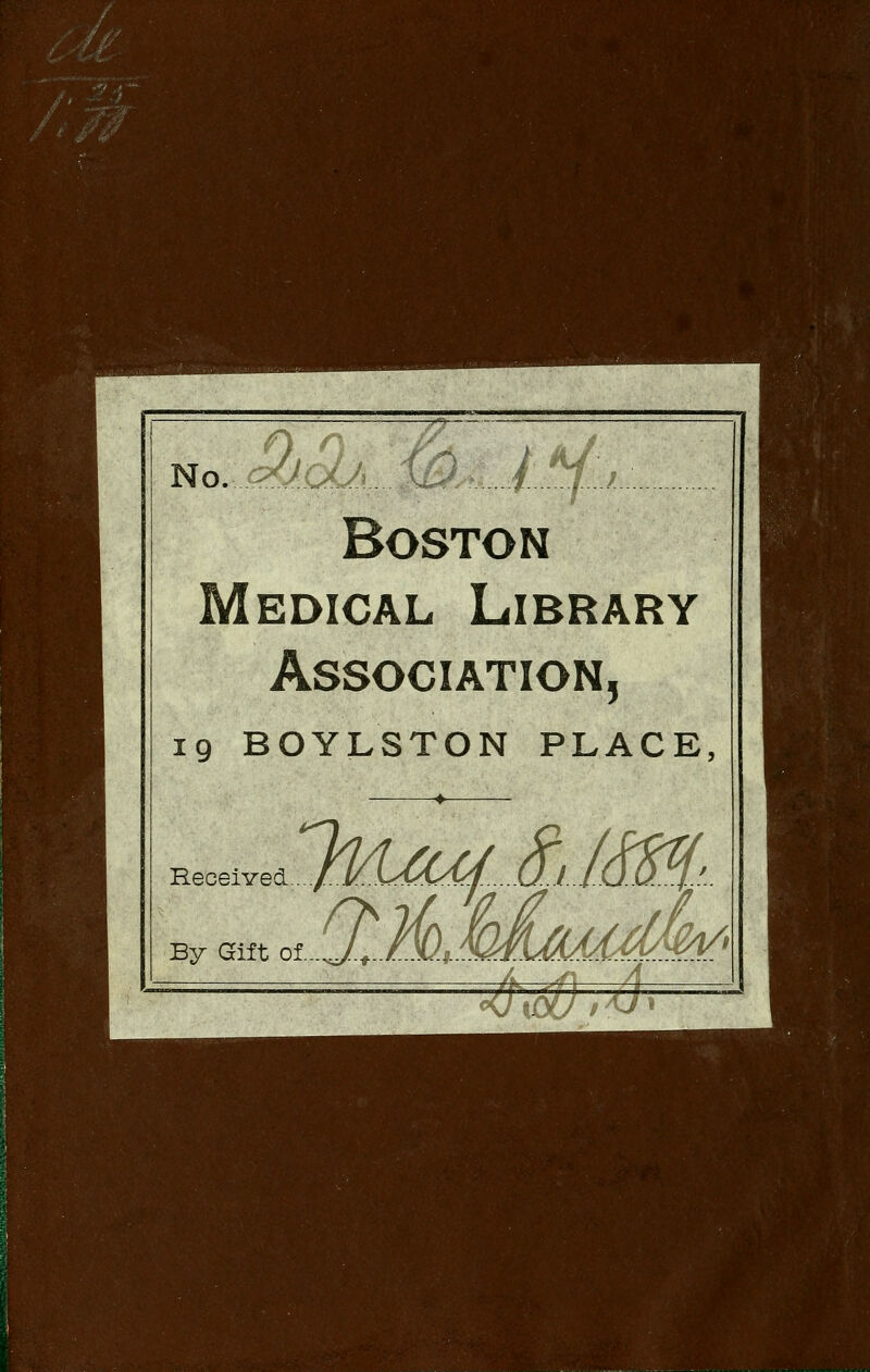 No. jpOlaJ' ' i...::-|..j.:..,._ Boston Medical Library Association, 19 BOYLSTON PLACE, lMjz4&/m- Received By Gift of...^.^-./:..>l/f..M ^-^''—4