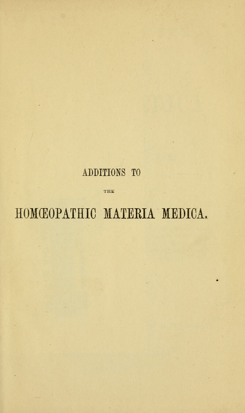 ADDITIONS TO HOKEOPATHIC MATEEIA MEDICA.