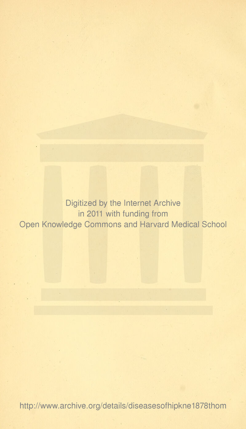 Digitized by the Internet Archive in 2011 with funding from Open Knowledge Commons and Harvard Medical School http://www.archive.org/details/diseasesofhipkne1878thom