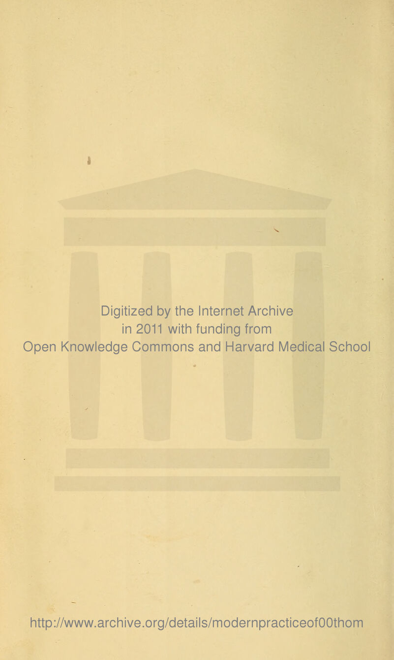 Digitized by the Internet Archive in 2011 with funding from Open Knowledge Commons and Harvard Medical School http://www.archive.org/details/modernpracticeofOOthom