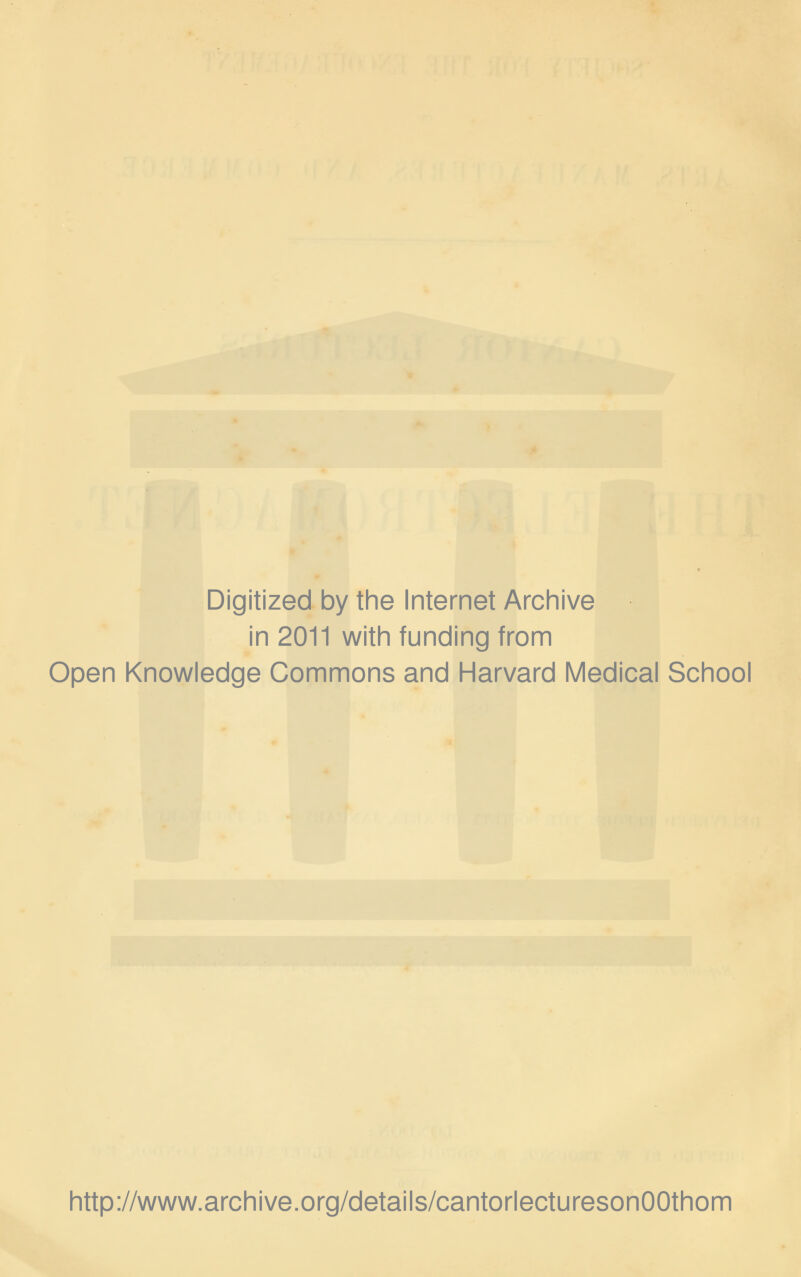 Digitized by the Internet Archive in 2011 with funding from Open Knowledge Commons and Harvard Medical School http://www.archive.org/details/cantorlecturesonOOthom