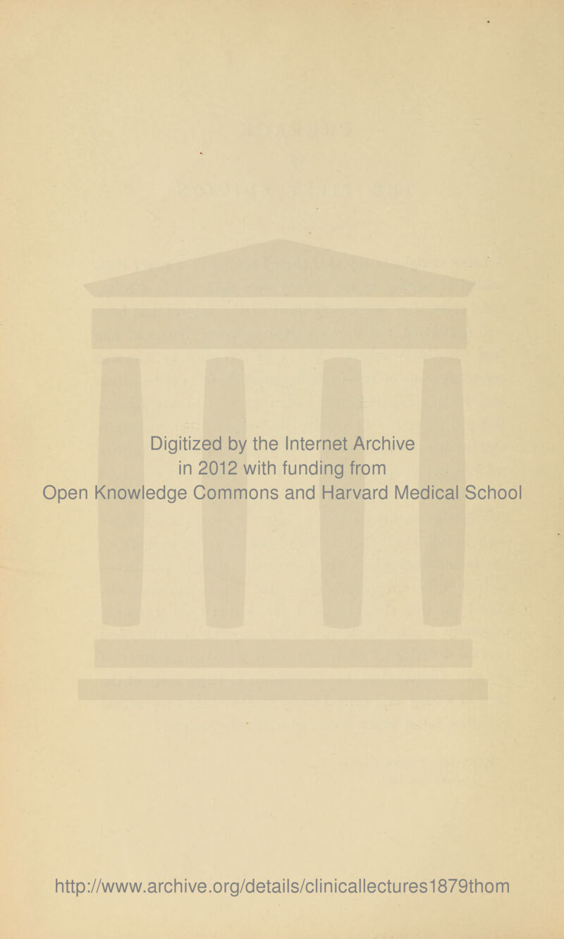 Digitized by the Internet Archive in 2012 with funding from Open Knowledge Commons and Harvard Medical School http://www.archive.org/details/clinicallectures1879thom